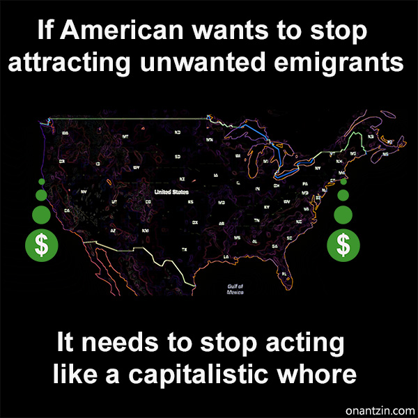 If American wants to stop attracting Immigrants, it needs to stop acting like a capitalistic whore