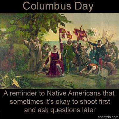 Meme - Columbus Day: A reminder to Native Americans that sometimes its okay to shoot first and ask questions later