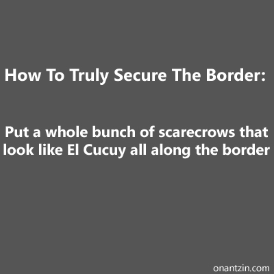 Meme - How to truly secure the border: scarecrows and el cucuy