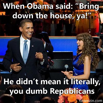 Meme -- Obama: When Obama said: Bring down the house, ya!. He didnt mean it literally, you dumb Republicans